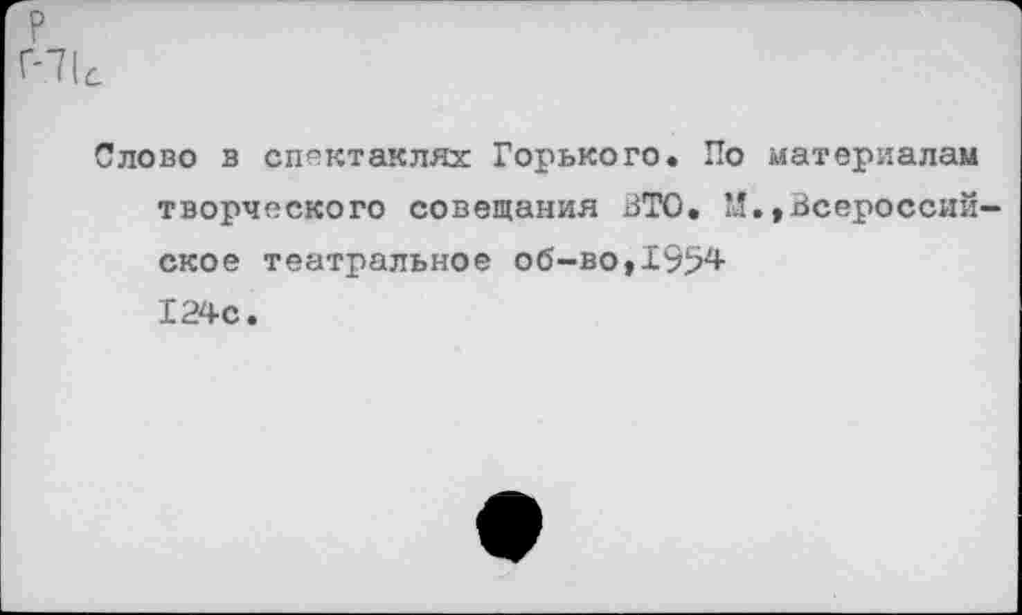 ﻿Н1с
Слово в спектаклях Горького. По материалам творческого совещания ВТО. М.,Всероссийское театральное об-во,1994 124с.